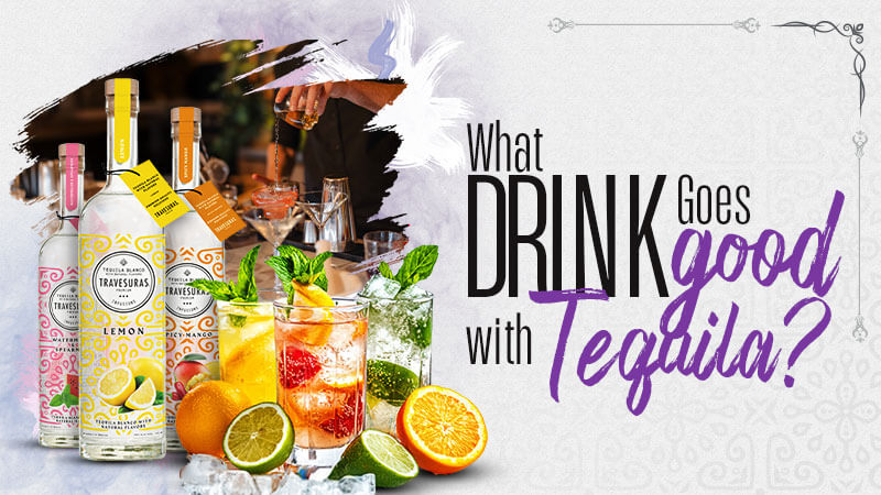 What Drink Goes Good with Tequila? The Best Accompaniments for Tequila Travesuras