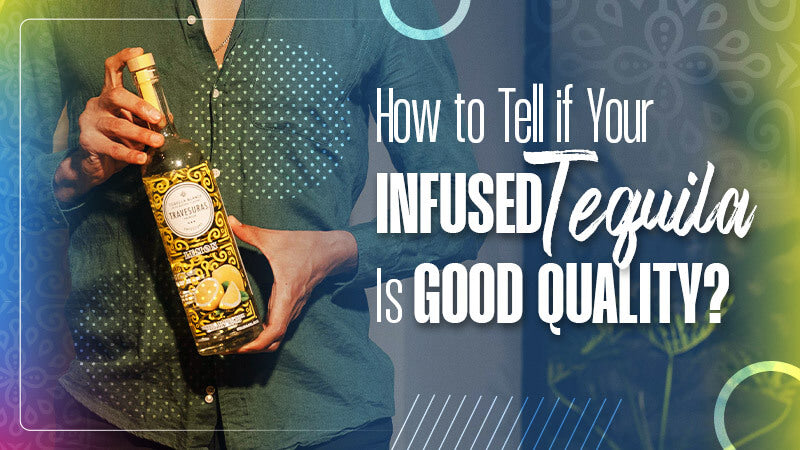 How to Tell if Your Infused Tequila Is Good Quality?