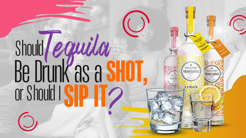 Should Tequila Be Drunk as a Shot, or Should I Sip It?